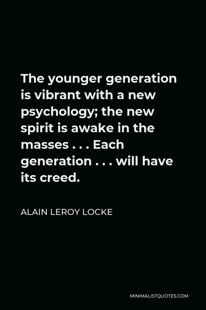 Alain LeRoy Locke Quote - The younger generation is vibrant with a new psychology; the new spirit is awake in the masses . . . Each generation . . . will have its creed.