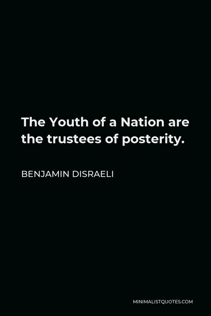Benjamin Disraeli Quote - The Youth of a Nation are the trustees of posterity.