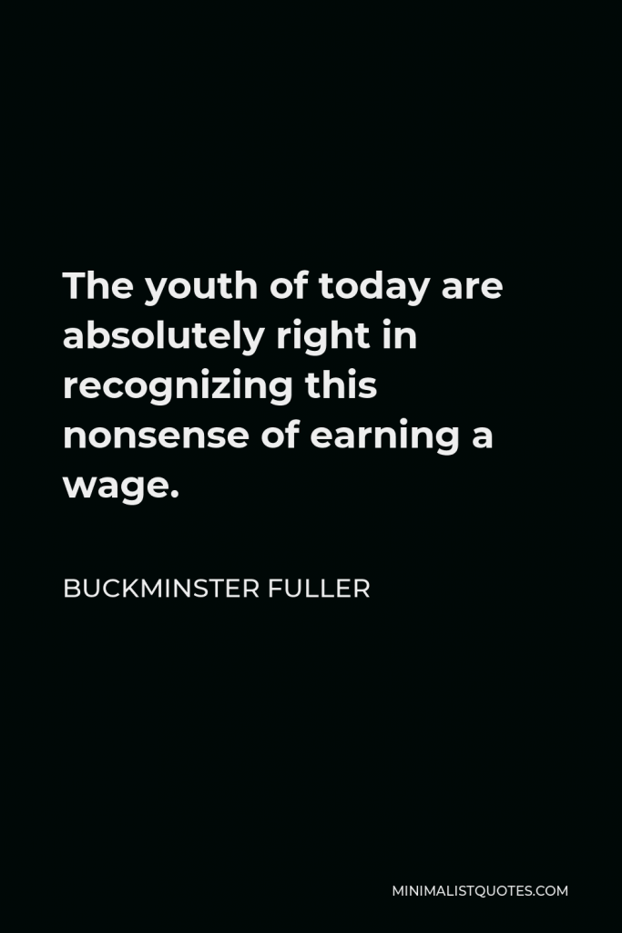 Buckminster Fuller Quote - The youth of today are absolutely right in recognizing this nonsense of earning a wage.