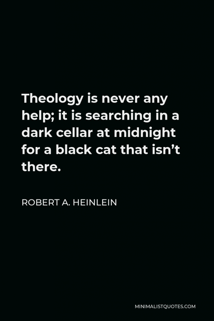 Robert A. Heinlein Quote - Theology is never any help; it is searching in a dark cellar at midnight for a black cat that isn’t there.