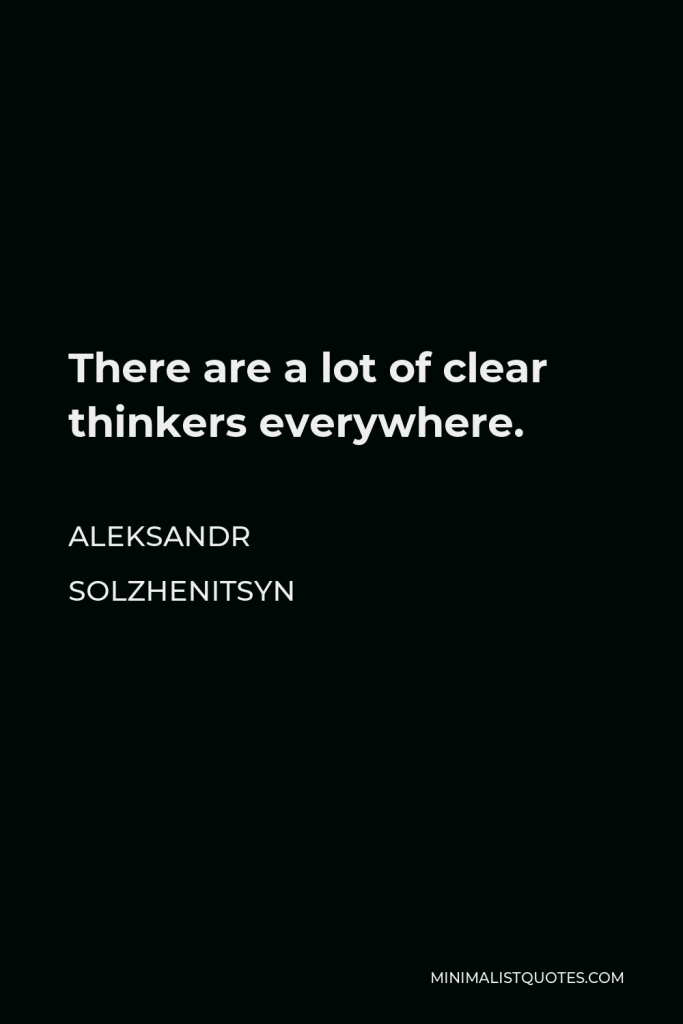 Aleksandr Solzhenitsyn Quote - There are a lot of clear thinkers everywhere.