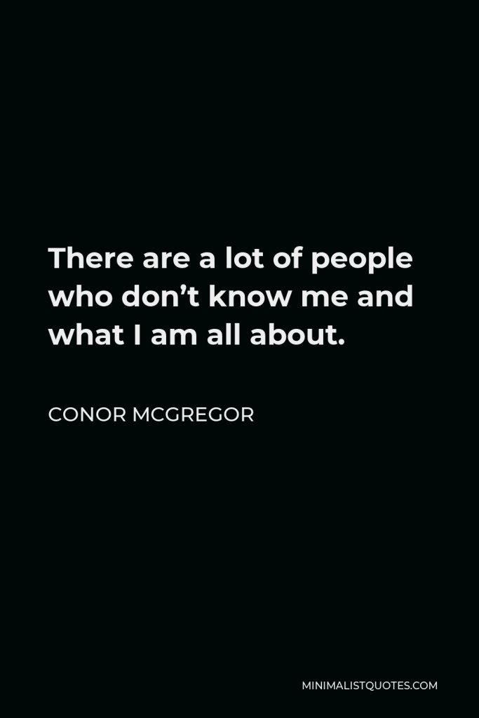 Conor McGregor Quote - There are a lot of people who don’t know me and what I am all about.