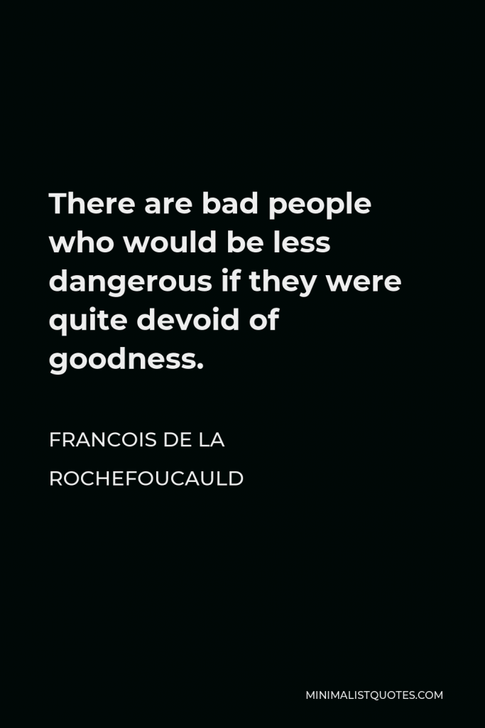 Francois de La Rochefoucauld Quote - There are bad people who would be less dangerous if they were quite devoid of goodness.