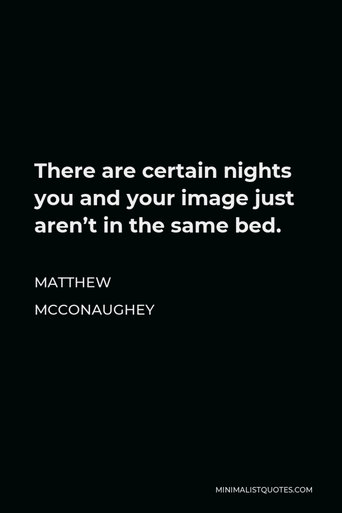 Matthew McConaughey Quote - There are certain nights you and your image just aren’t in the same bed.