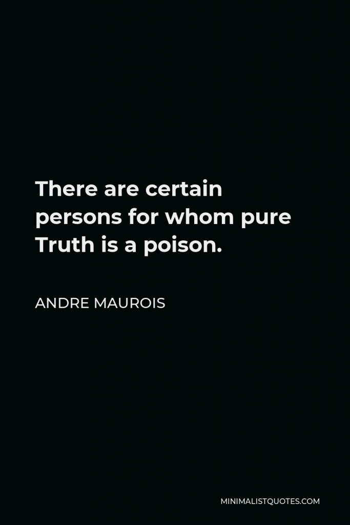 Andre Maurois Quote - There are certain persons for whom pure Truth is a poison.