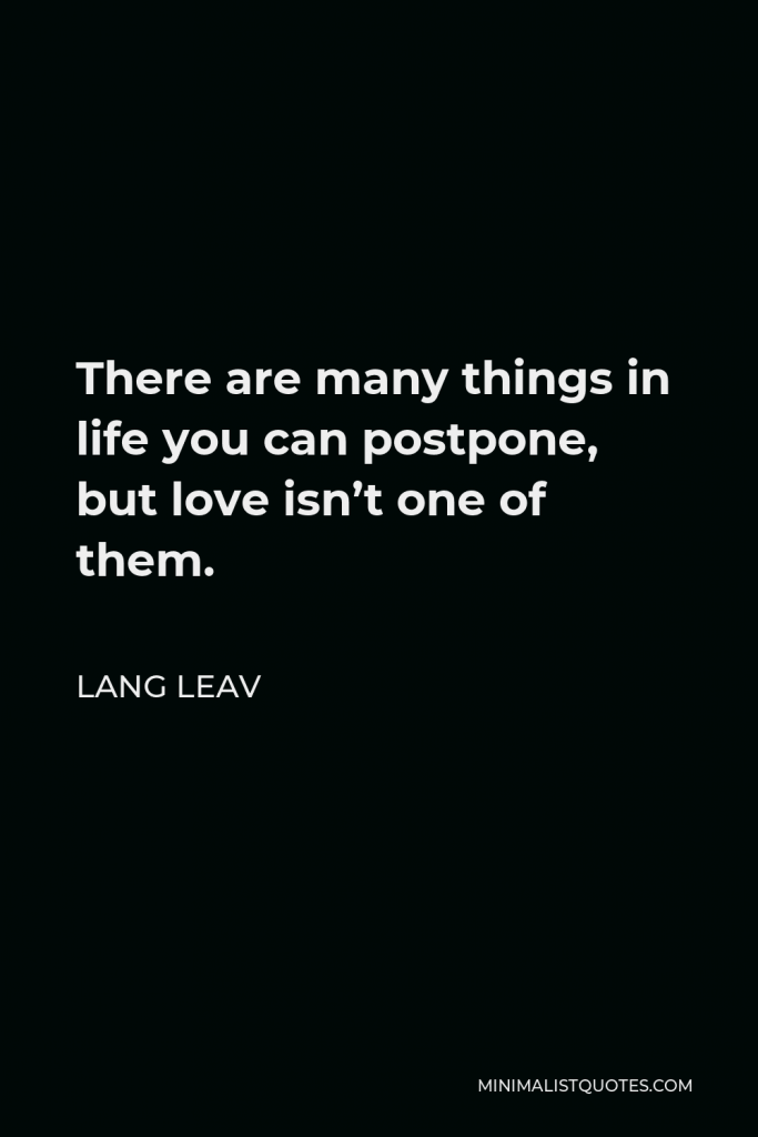 Lang Leav Quote - There are many things in life you can postpone, but love isn’t one of them.