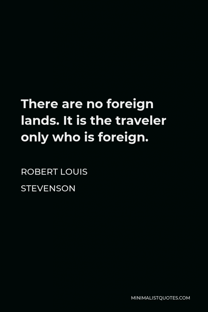 Robert Louis Stevenson Quote - There are no foreign lands. It is the traveler only who is foreign.