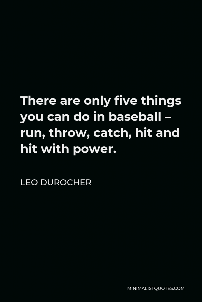 Leo Durocher Quote - There are only five things you can do in baseball – run, throw, catch, hit and hit with power.