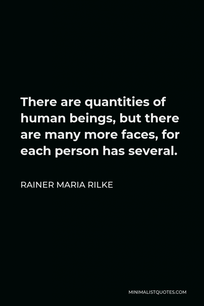 Rainer Maria Rilke Quote - There are quantities of human beings, but there are many more faces, for each person has several.