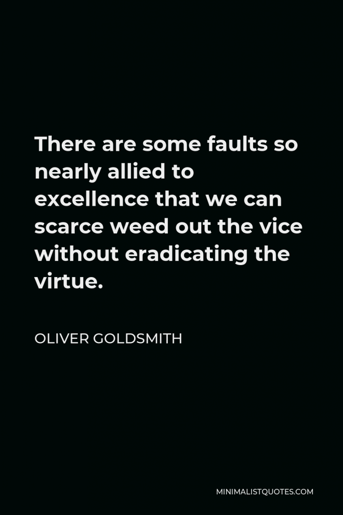 Oliver Goldsmith Quote - There are some faults so nearly allied to excellence that we can scarce weed out the vice without eradicating the virtue.