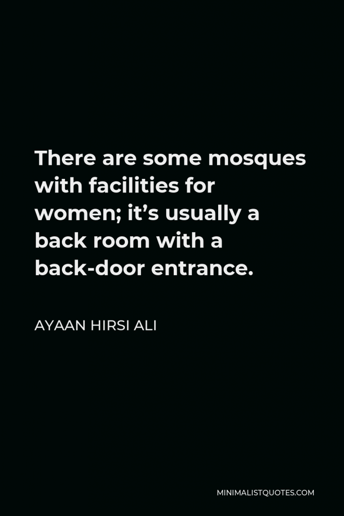 Ayaan Hirsi Ali Quote - There are some mosques with facilities for women; it’s usually a back room with a back-door entrance.