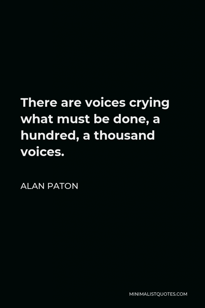 Alan Paton Quote - There are voices crying what must be done, a hundred, a thousand voices.