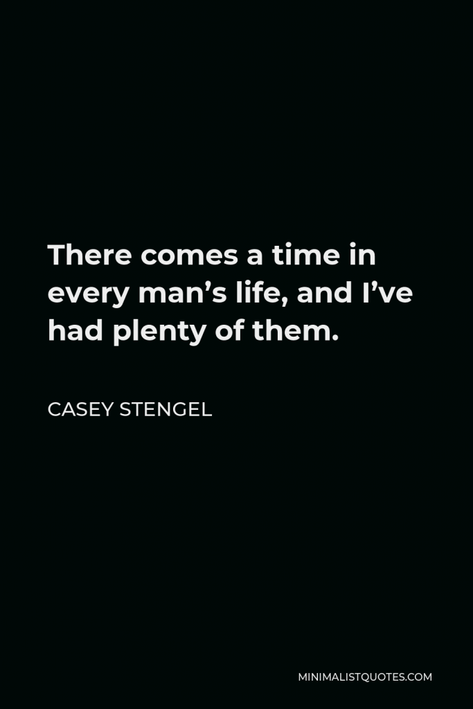 Casey Stengel Quote - There comes a time in every man’s life, and I’ve had plenty of them.