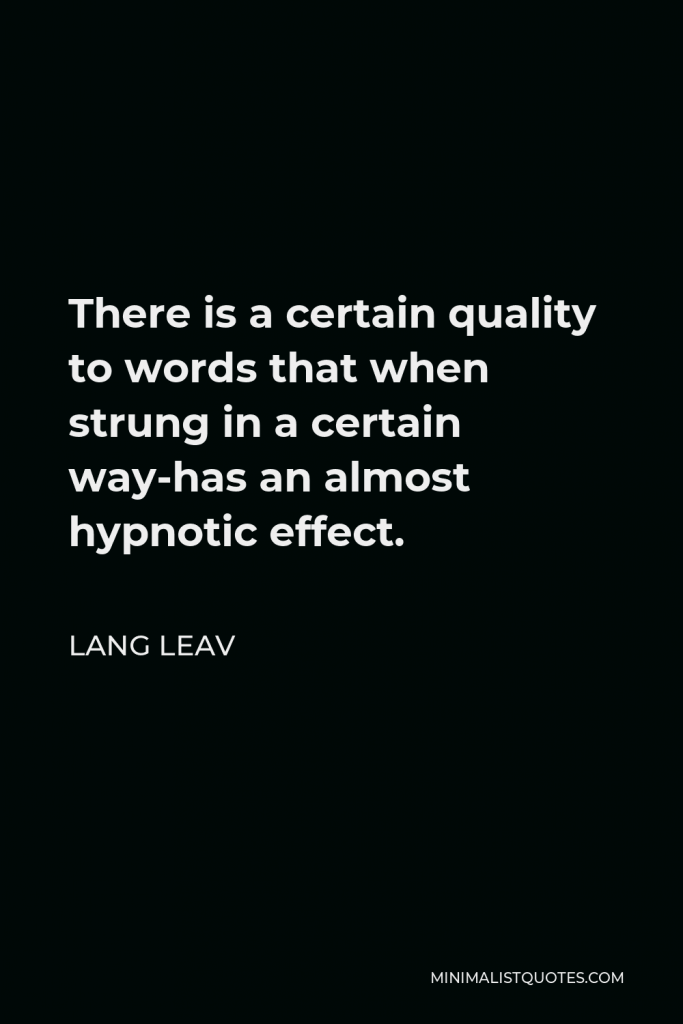 Lang Leav Quote - There is a certain quality to words that when strung in a certain way-has an almost hypnotic effect.