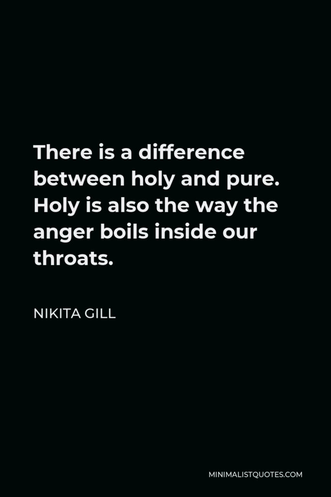 Nikita Gill Quote - There is a difference between holy and pure. Holy is also the way the anger boils inside our throats.