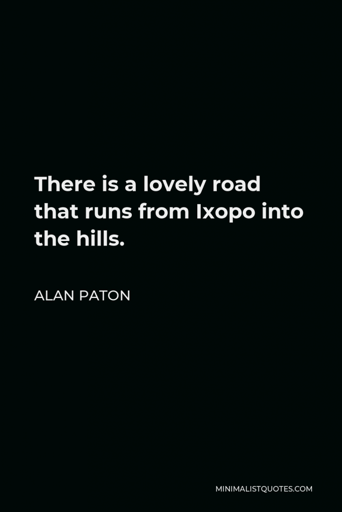 Alan Paton Quote - There is a lovely road that runs from Ixopo into the hills.