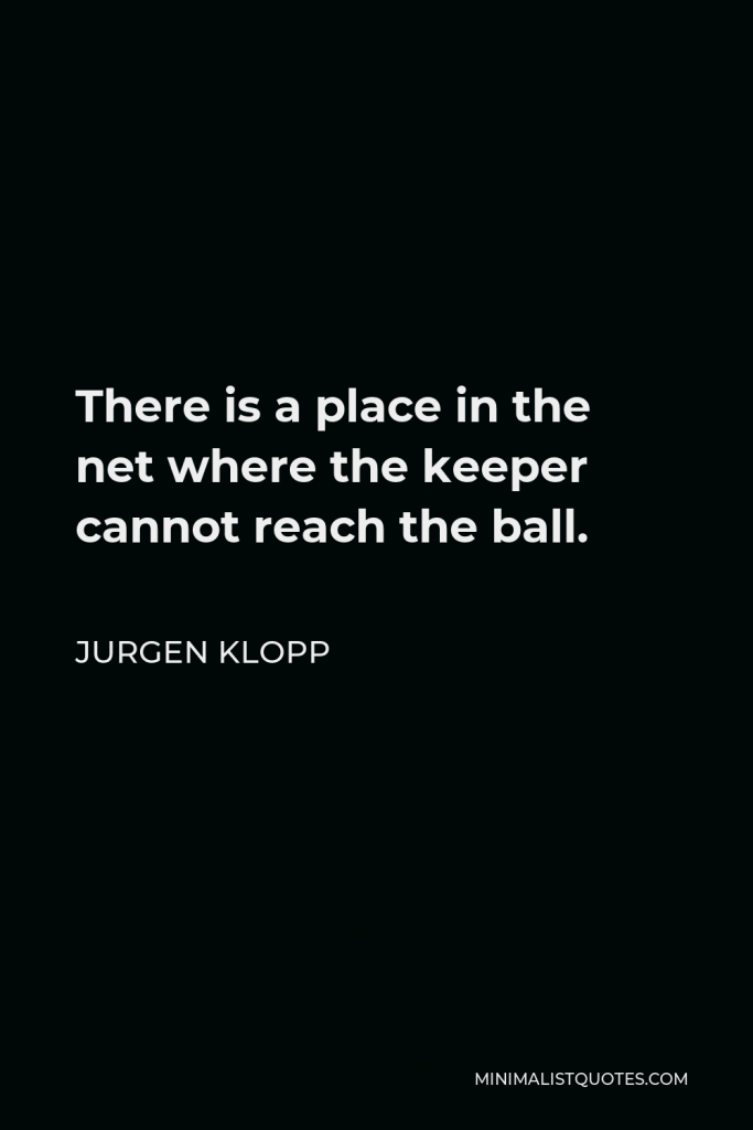 Jurgen Klopp Quote - There is a place in the net where the keeper cannot reach the ball.