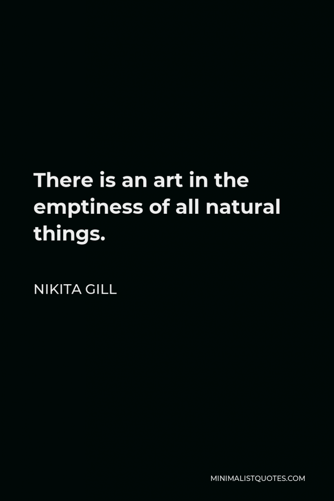 Nikita Gill Quote - There is an art in the emptiness of all natural things.