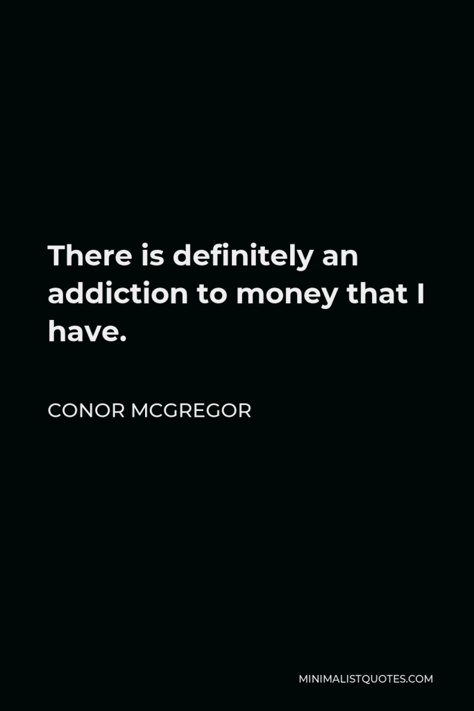 Conor McGregor Quote - There is definitely an addiction to money that I have.