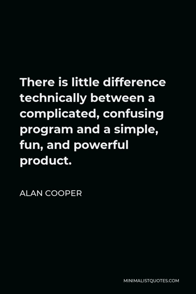 Alan Cooper Quote - There is little difference technically between a complicated, confusing program and a simple, fun, and powerful product.