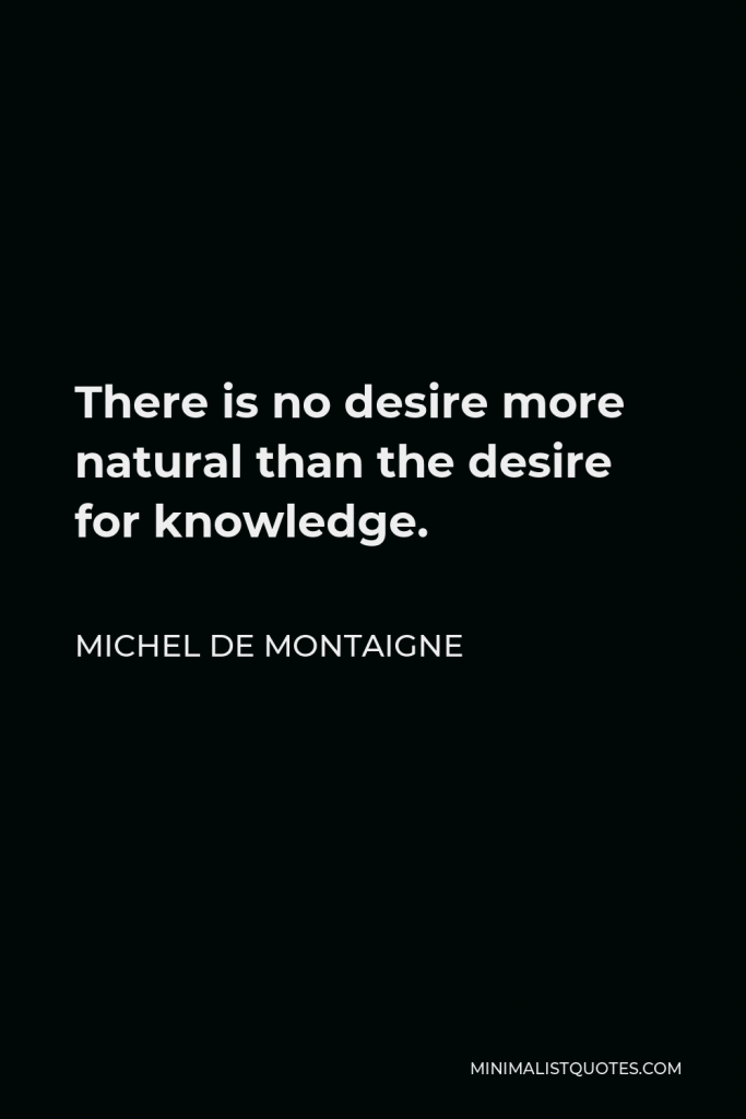 Michel de Montaigne Quote - There is no desire more natural than the desire for knowledge.