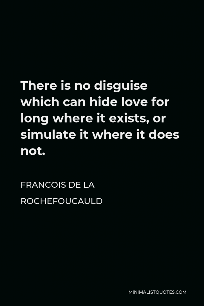 Francois de La Rochefoucauld Quote - There is no disguise which can hide love for long where it exists, or simulate it where it does not.