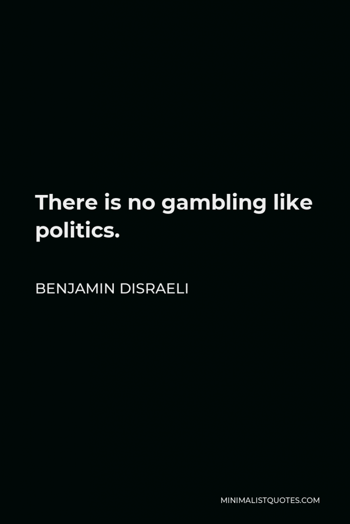 Benjamin Disraeli Quote - There is no gambling like politics.