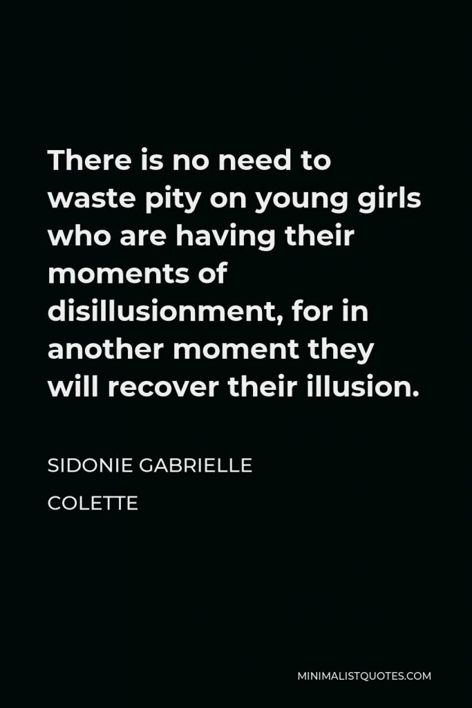 Sidonie Gabrielle Colette Quote - There is no need to waste pity on young girls who are having their moments of disillusionment, for in another moment they will recover their illusion.