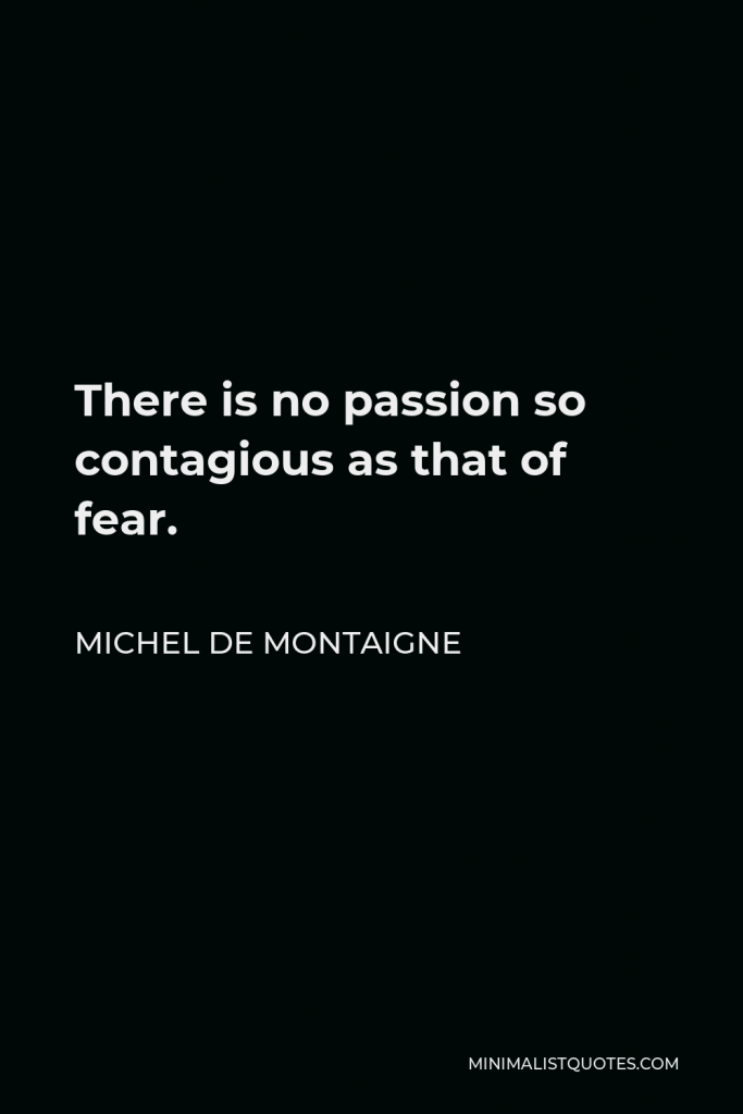 Michel de Montaigne Quote - There is no passion so contagious as that of fear.