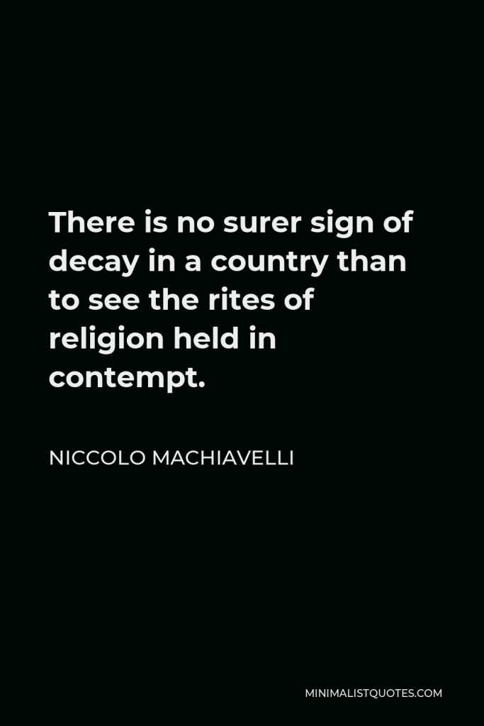 Niccolo Machiavelli Quote - There is no surer sign of decay in a country than to see the rites of religion held in contempt.