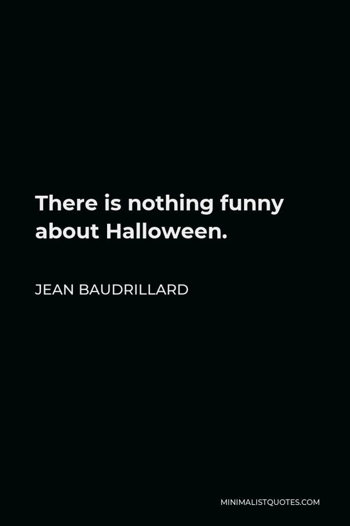 Jean Baudrillard Quote - There is nothing funny about Halloween.