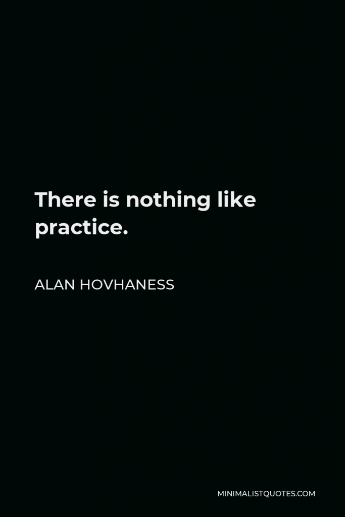 Alan Hovhaness Quote - There is nothing like practice.