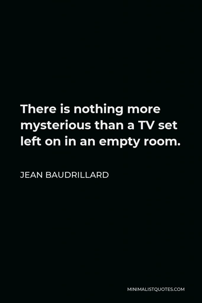Jean Baudrillard Quote - There is nothing more mysterious than a TV set left on in an empty room.