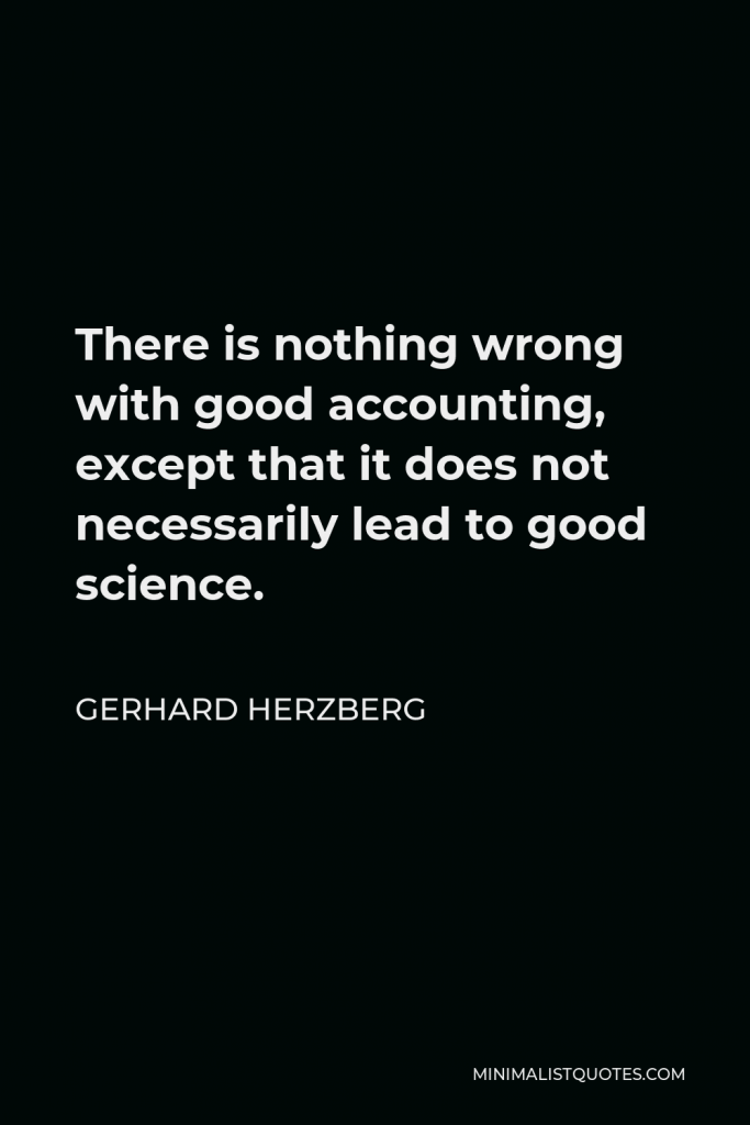 Gerhard Herzberg Quote - There is nothing wrong with good accounting, except that it does not necessarily lead to good science.