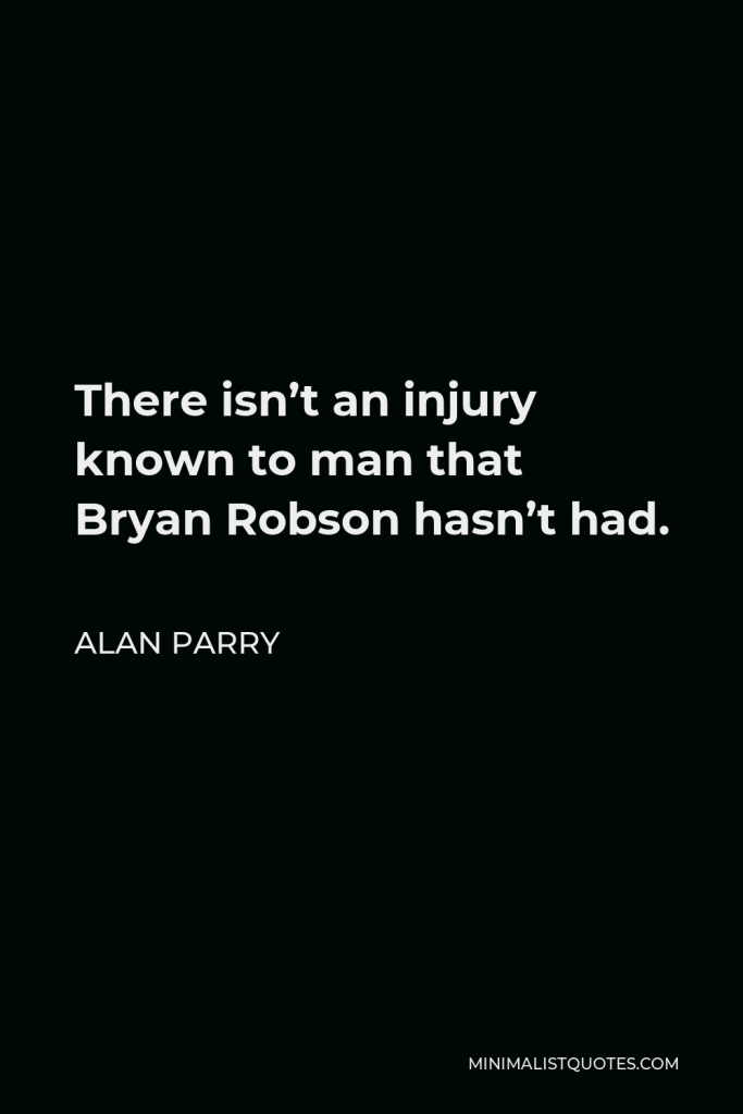 Alan Parry Quote - There isn’t an injury known to man that Bryan Robson hasn’t had.