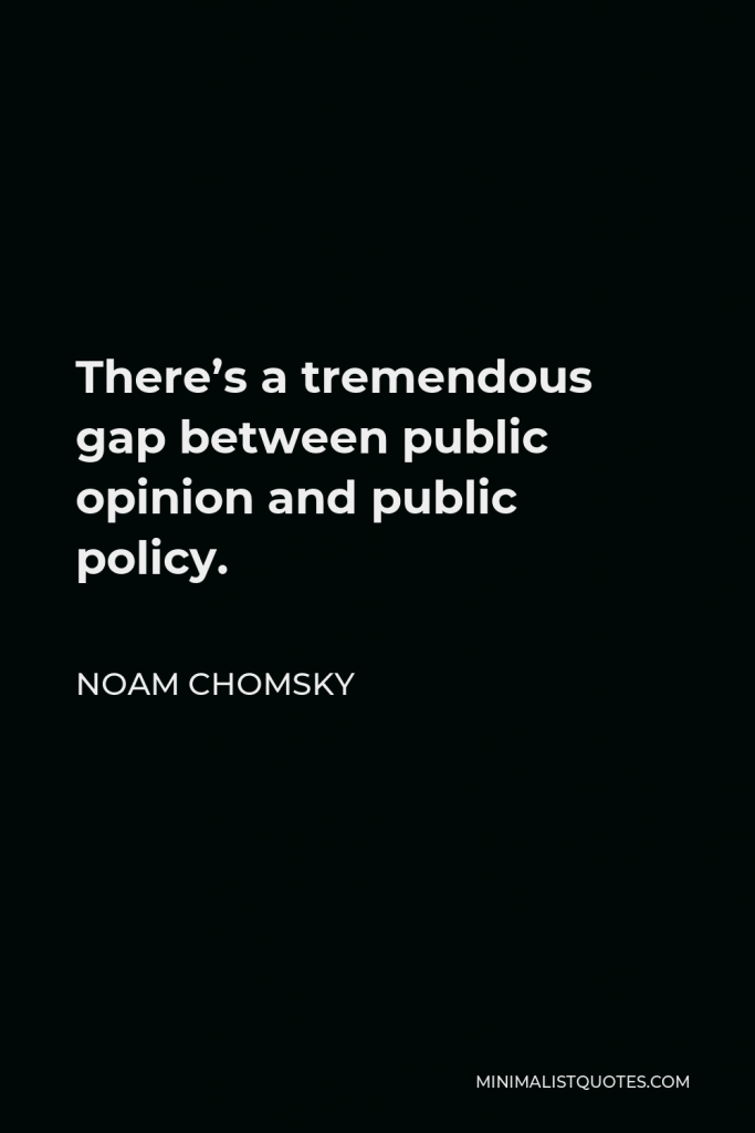 Noam Chomsky Quote - There’s a tremendous gap between public opinion and public policy.