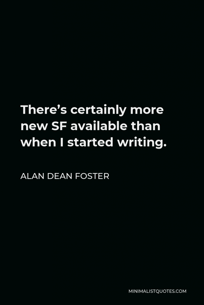 Alan Dean Foster Quote - There’s certainly more new SF available than when I started writing.