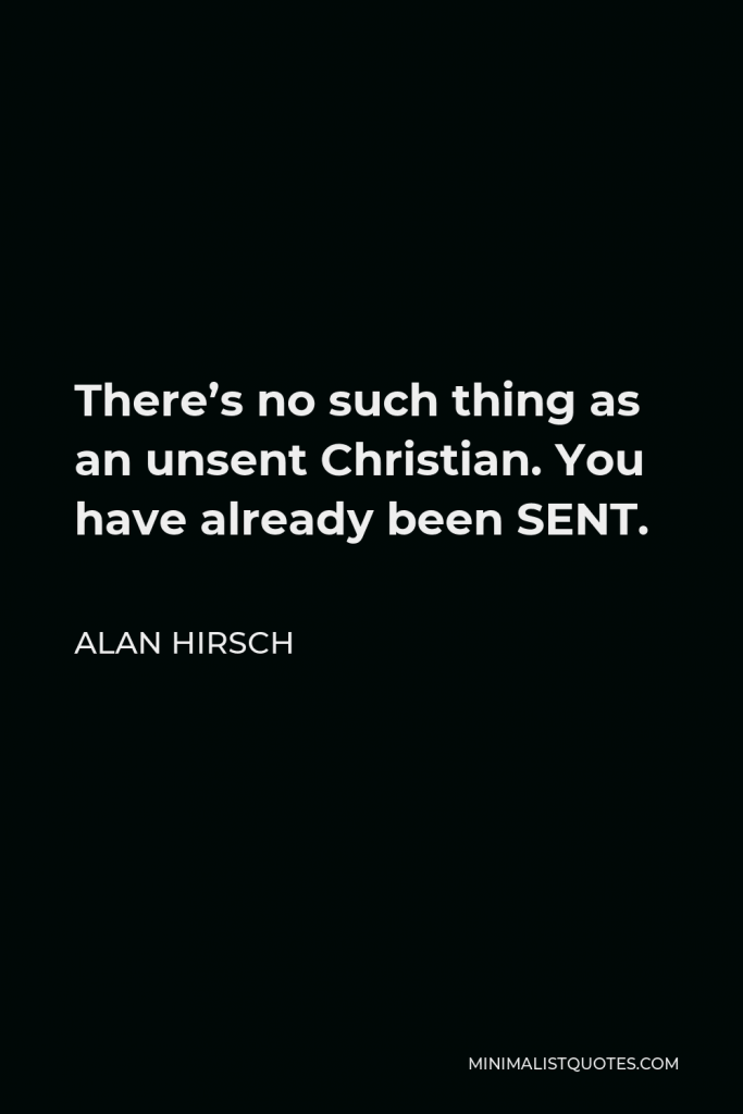 Alan Hirsch Quote - There’s no such thing as an unsent Christian. You have already been SENT.