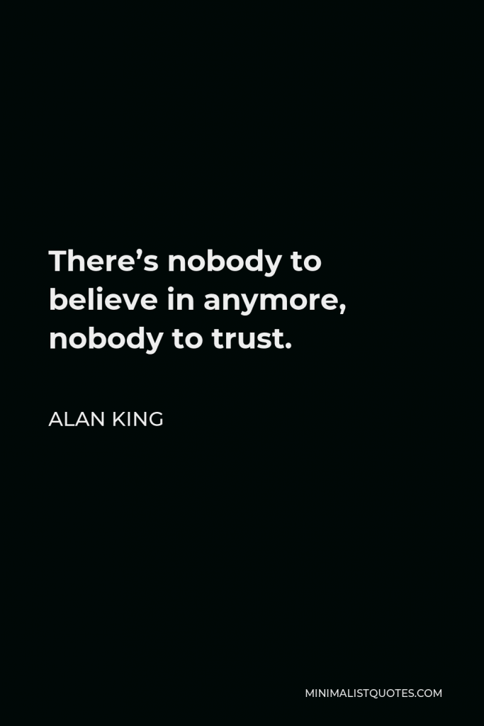 Alan King Quote - There’s nobody to believe in anymore, nobody to trust.
