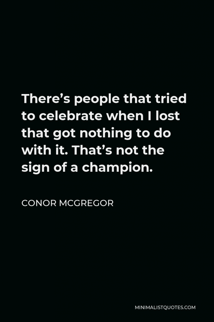 Conor McGregor Quote - There’s people that tried to celebrate when I lost that got nothing to do with it. That’s not the sign of a champion.