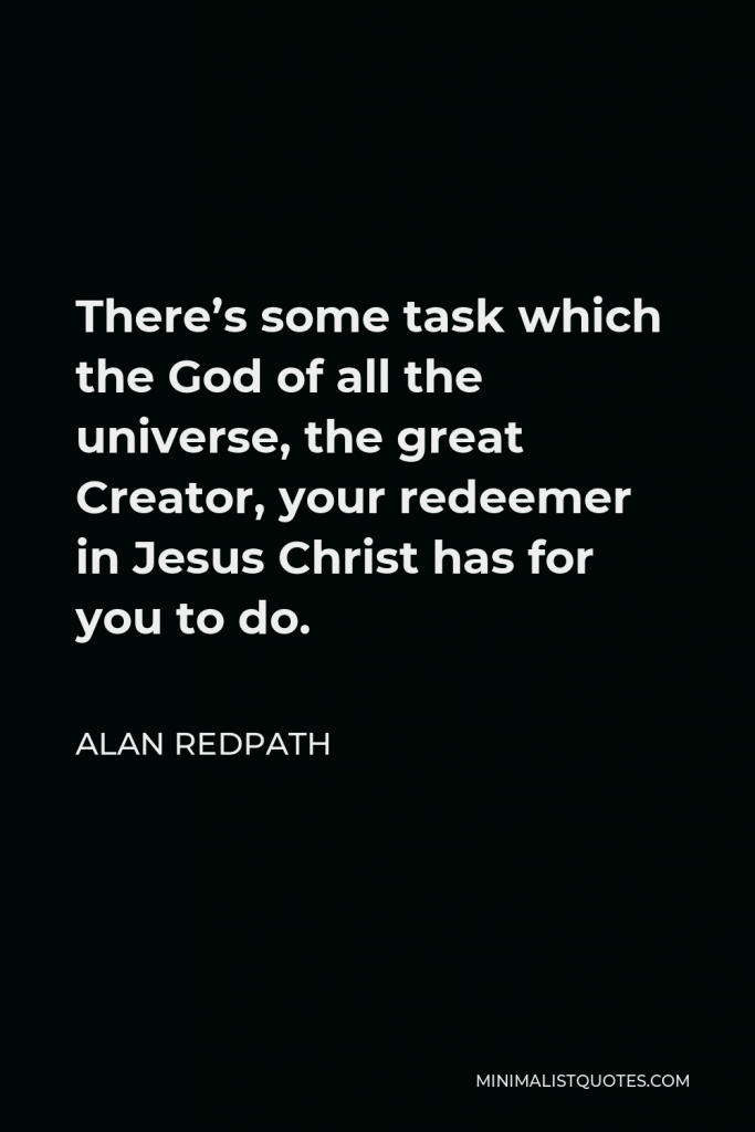 Alan Redpath Quote - There’s some task which the God of all the universe, the great Creator, your redeemer in Jesus Christ has for you to do.