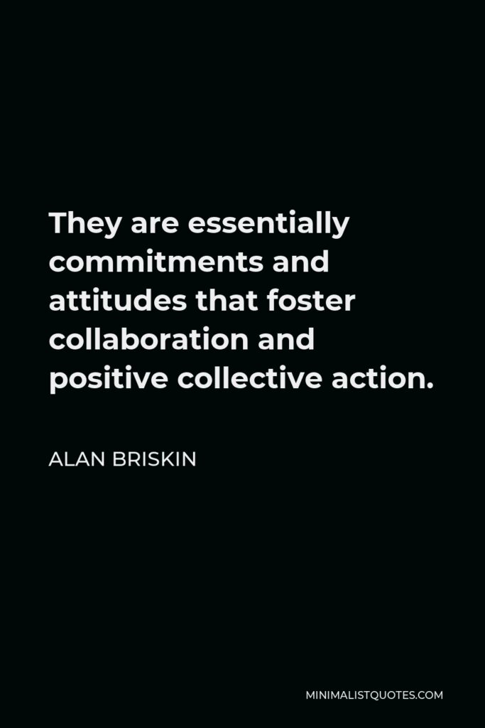 Alan Briskin Quote - They are essentially commitments and attitudes that foster collaboration and positive collective action.