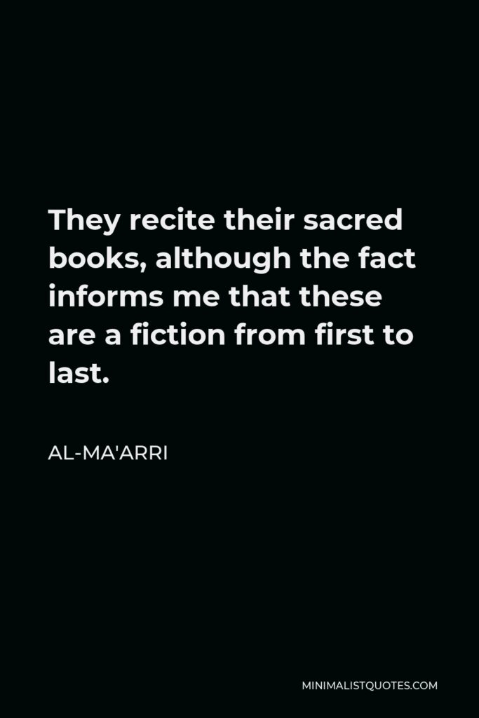 Al-Ma'arri Quote - They recite their sacred books, although the fact informs me that these are a fiction from first to last.