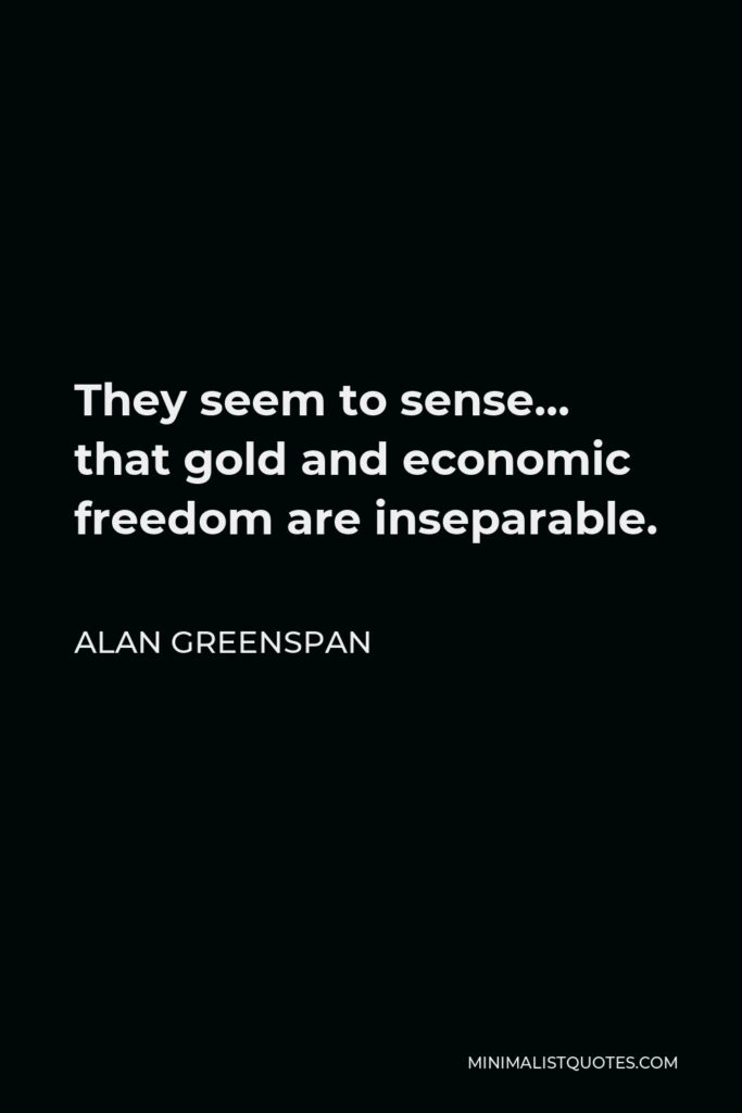 Alan Greenspan Quote - They seem to sense… that gold and economic freedom are inseparable.
