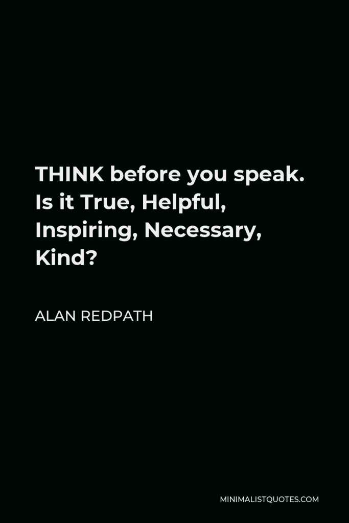 Alan Redpath Quote - THINK before you speak. Is it True, Helpful, Inspiring, Necessary, Kind?