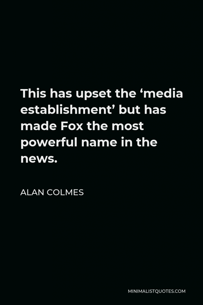 Alan Colmes Quote - This has upset the ‘media establishment’ but has made Fox the most powerful name in the news.