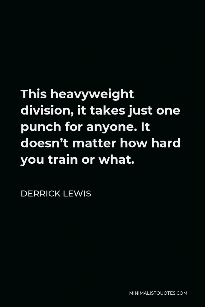 Derrick Lewis Quote - This heavyweight division, it takes just one punch for anyone. It doesn’t matter how hard you train or what.