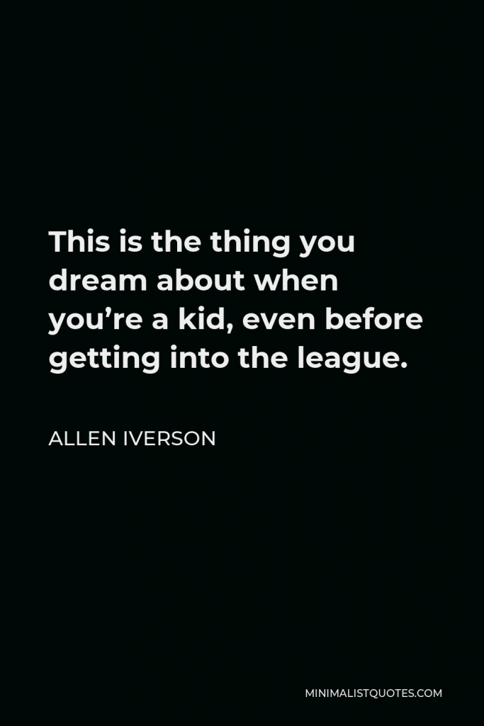 Allen Iverson Quote - This is the thing you dream about when you’re a kid, even before getting into the league.