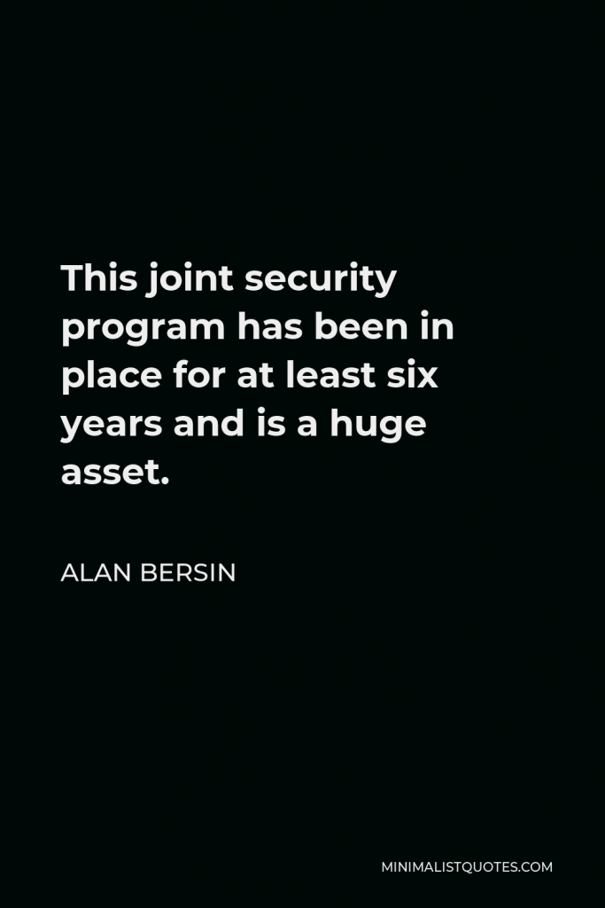 Alan Bersin Quote - This joint security program has been in place for at least six years and is a huge asset.