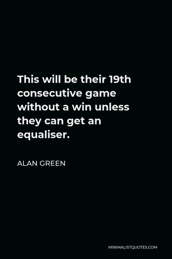 Alan Green Quote - This will be their 19th consecutive game without a win unless they can get an equaliser.